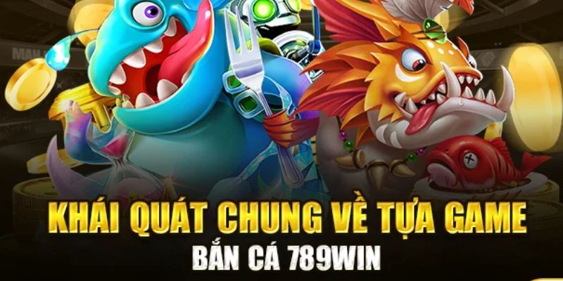 Khái quát chung về tựa game bắn cá 789win